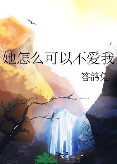 她怎么可以不爱我by答鸽兔