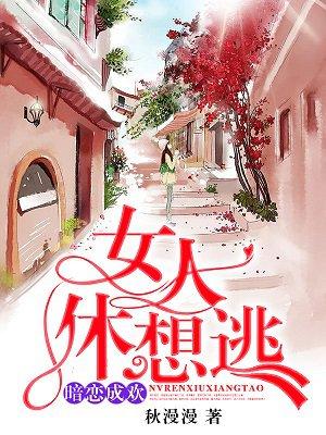 暗恋成欢、女人休想逃