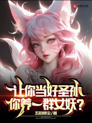 让你当好圣孙你养一群女妖完整版